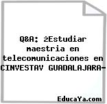 Q&A: ¿Estudiar maestria en telecomunicaciones en CINVESTAV GUADALAJARA?