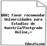 Q&A: Favor recomendar Universidades para Estudios de Maestría/Postgrado Online.?