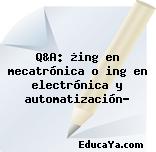 Q&A: ¿ing en mecatrónica o ing en electrónica y automatización?