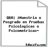 Q&A: ¿Maestria o Posgrado en Pruebas Psicologicas o Psicometricas?