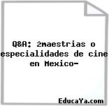 Q&A: ¿maestrias o especialidades de cine en Mexico?