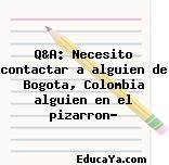 Q&A: Necesito contactar a alguien de Bogota, Colombia alguien en el pizarron?