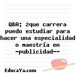 Q&A: ¿que carrera puedo estudiar para hacer una especialidad o maestría en «publicidad»?