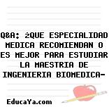 Q&A: ¿QUE ESPECIALIDAD MEDICA RECOMIENDAN O ES MEJOR PARA ESTUDIAR LA MAESTRIA DE INGENIERIA BIOMEDICA?