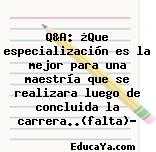 Q&A: ¿Que especialización es la mejor para una maestría que se realizara luego de concluida la carrera..(falta)?