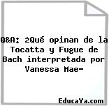 Q&A: ¿Qué opinan de la Tocatta y Fugue de Bach interpretada por Vanessa Mae?