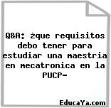 Q&A: ¿que requisitos debo tener para estudiar una maestria en mecatronica en la PUCP?