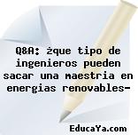 Q&A: ¿que tipo de ingenieros pueden sacar una maestria en energias renovables?