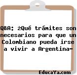 Q&A: ¿Qué trámites son necesarios para que un Colombiano pueda irse a vivir a Argentina?