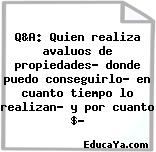 Q&A: Quien realiza avaluos de propiedades? donde puedo conseguirlo? en cuanto tiempo lo realizan? y por cuanto $?