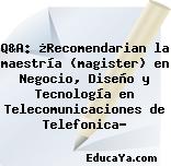 Q&A: ¿Recomendarian la maestría (magister) en Negocio, Diseño y Tecnología en Telecomunicaciones de Telefonica?