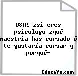 Q&A: ¿si eres psicologo ¿qué maestria has cursado ó te gustaría cursar y porqué?