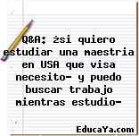 Q&A: ¿si quiero estudiar una maestria en USA que visa necesito? y puedo buscar trabajo mientras estudio?