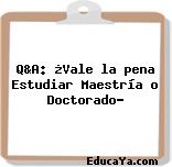 Q&A: ¿Vale la pena Estudiar Maestría o Doctorado?