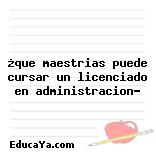 ¿que maestrias puede cursar un licenciado en administracion?