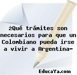 ¿Qué trámites son necesarios para que un Colombiano pueda irse a vivir a Argentina?