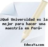 ¿Qué Universidad es la mejor para hacer una maestría en Perú?