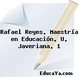 Rafael Reyes. Maestría en Educación. U. Javeriana. 1