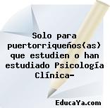 Solo para puertorriqueños(as) que estudien o han estudiado Psicología Clínica?