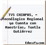 TVS CHIAPAS. – Tecnólogico Regional ya Cuenta con Maestrías, Tuxtla Gutiérrez