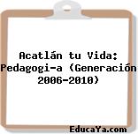 Acatlán tu Vida: Pedagogía (Generación 2006-2010)