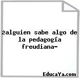 ¿alguien sabe algo de la pedagogía freudiana?