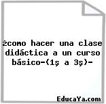 ¿como hacer una clase didáctica a un curso básico?(1º a 3º)?