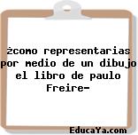 ¿como representarias por medio de un dibujo el libro de paulo Freire?