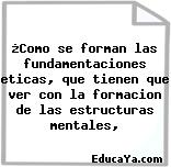 ¿Como se forman las fundamentaciones eticas, que tienen que ver con la formacion de las estructuras mentales,