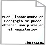 ¿Con Licenciatura en Pedagogia se puede obtener una plaza en el magisterio?