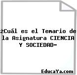 ¿Cuál es el Temario de la Asignatura CIENCIA Y SOCIEDAD?