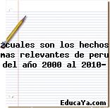 ¿cuales son los hechos mas relevantes de peru del año 2000 al 2010?