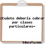 ¿Cuánto debería cobrar por clases particulares?