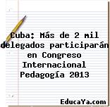 Cuba: Más de 2 mil delegados participarán en Congreso Internacional Pedagogía 2013