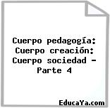 Cuerpo pedagogía: Cuerpo creación: Cuerpo sociedad – Parte 4