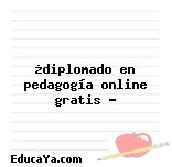 ¿diplomado en pedagogía online gratis ?