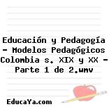 Educación y Pedagogía – Modelos Pedagógicos Colombia s. XIX y XX – Parte 1 de 2.wmv