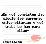 ¿En qué consisten las siguientes carreras universitarias y qué trabajos hay para ellas?