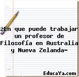 ¿En que puede trabajar un profesor de Filosofía en Australia y Nueva Zelanda?