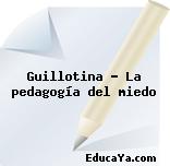 Guillotina – La pedagogía del miedo