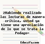 ¿Habiendo realizado las lecturas de manera crítica, usted ya tiene una apreciación de lo que se trata la Pedago?