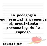 La pedagogía empresarial incrementa el crecimiento personal y de la empresa