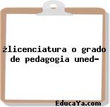 ¿licenciatura o grado de pedagogia uned?