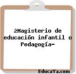 ¿Magisterio de educación infantil o Pedagogía?