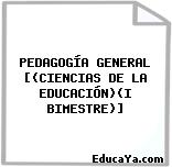 PEDAGOGÍA GENERAL [(CIENCIAS DE LA EDUCACIÓN)(I BIMESTRE)]