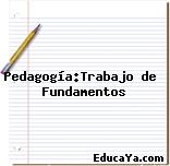 Pedagogía:Trabajo de  Fundamentos