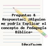 Preguntas & Respuestas: ¿Alguien me podría Explicar el concepto de Pedagogía Biblica?