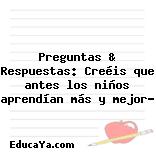 Preguntas & Respuestas: Creéis que antes los niños aprendían más y mejor?