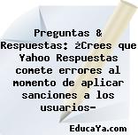 Preguntas & Respuestas: ¿Crees que Yahoo Respuestas comete errores al momento de aplicar sanciones a los usuarios?