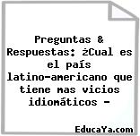 Preguntas & Respuestas: ¿Cual es el país latino-americano que tiene mas vicios idiomáticos ?